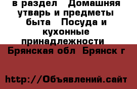  в раздел : Домашняя утварь и предметы быта » Посуда и кухонные принадлежности . Брянская обл.,Брянск г.